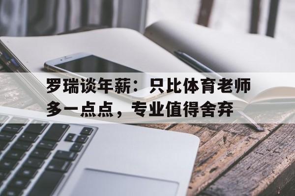 罗瑞谈年薪：只比体育老师多一点点，专业值得舍弃