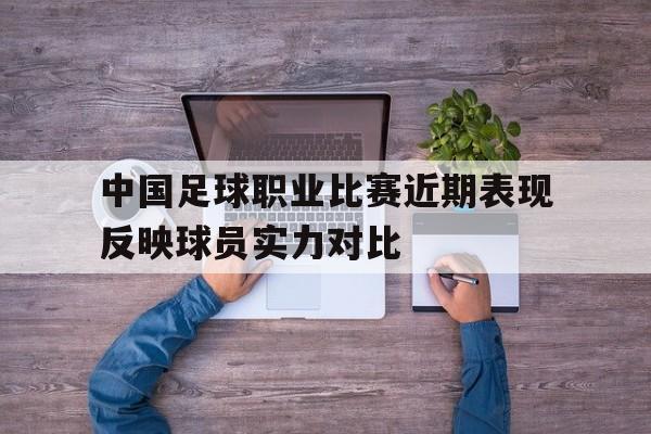 中国足球职业比赛近期表现反映球员实力对比